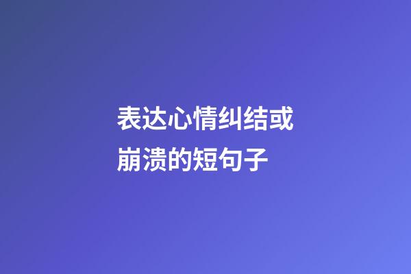 表达心情纠结或崩溃的短句子