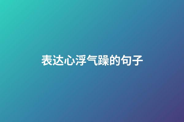表达心浮气躁的句子