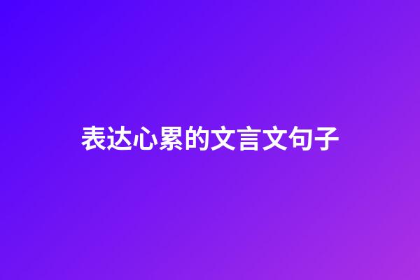 表达心累的文言文句子