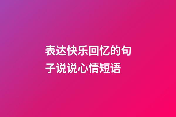 表达快乐回忆的句子说说心情短语