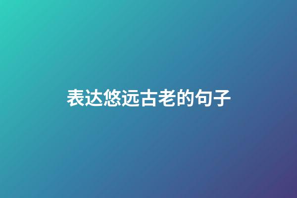 表达悠远古老的句子