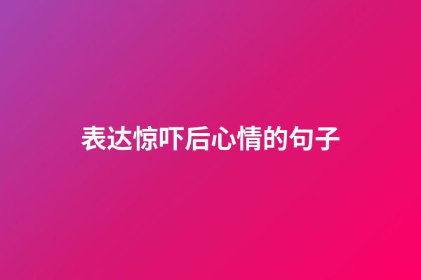 表达惊吓后心情的句子