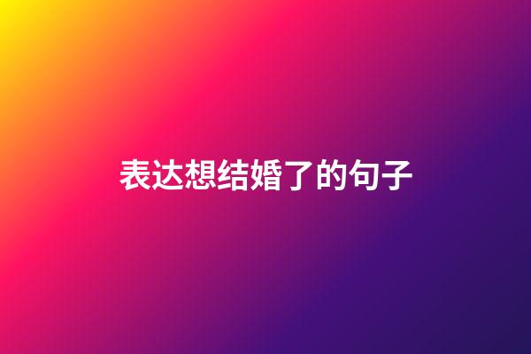 表达想结婚了的句子