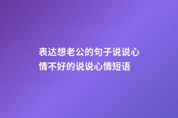 表达想老公的句子说说心情不好的说说心情短语