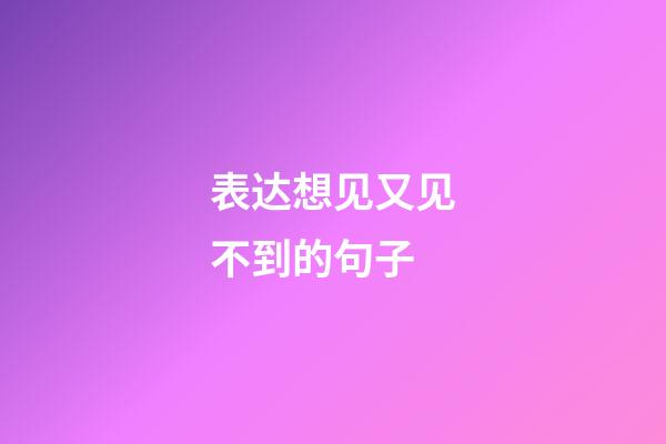 表达想见又见不到的句子