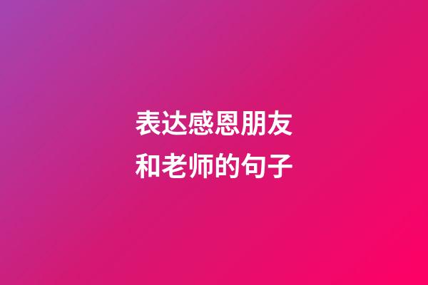 表达感恩朋友和老师的句子