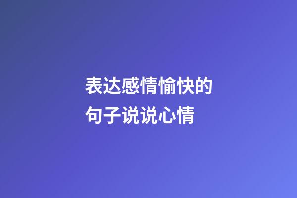 表达感情愉快的句子说说心情