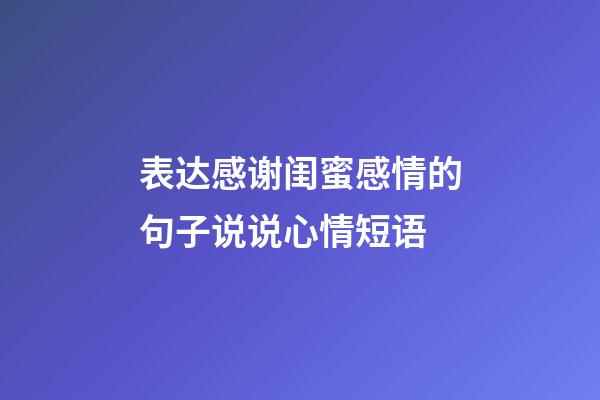 表达感谢闺蜜感情的句子说说心情短语