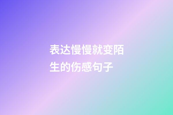 表达慢慢就变陌生的伤感句子
