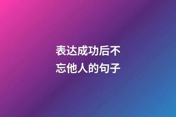 表达成功后不忘他人的句子