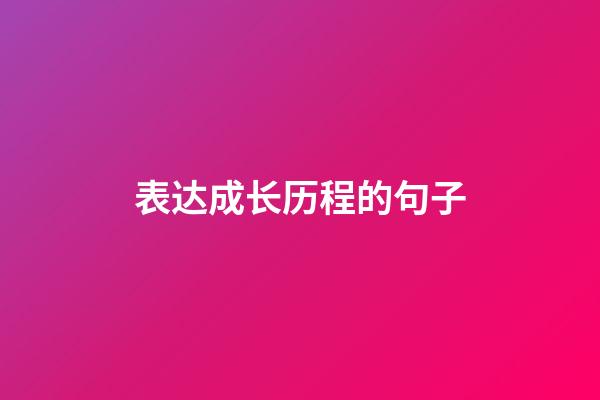 表达成长历程的句子