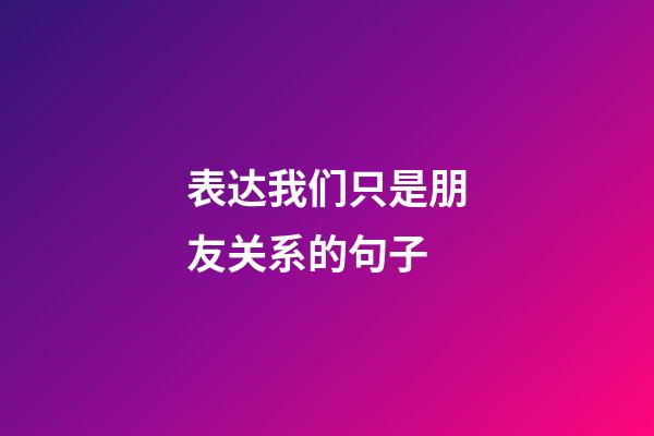 表达我们只是朋友关系的句子