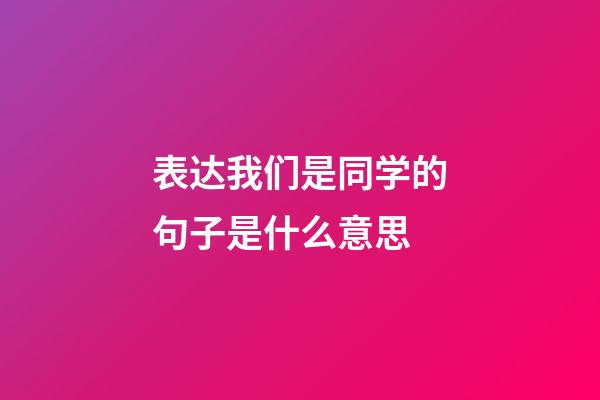 表达我们是同学的句子是什么意思