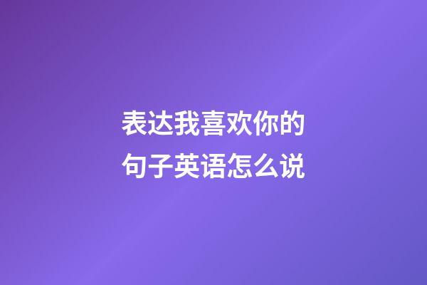 表达我喜欢你的句子英语怎么说