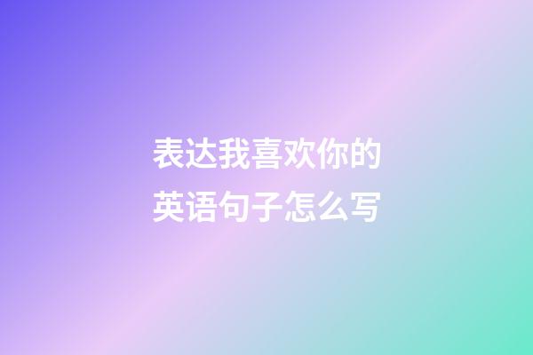 表达我喜欢你的英语句子怎么写
