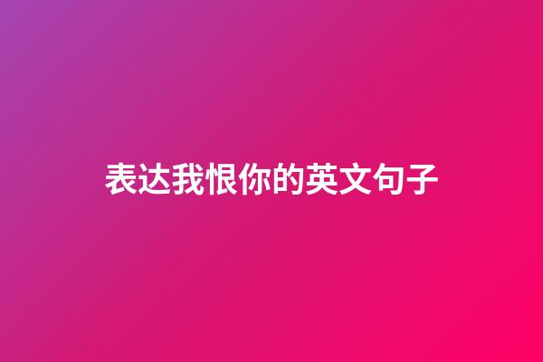 表达我恨你的英文句子