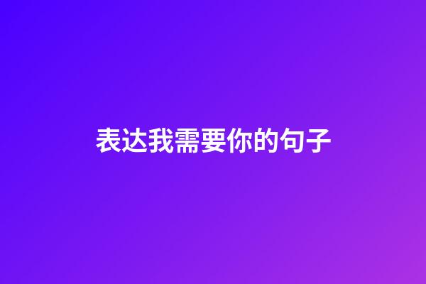 表达我需要你的句子