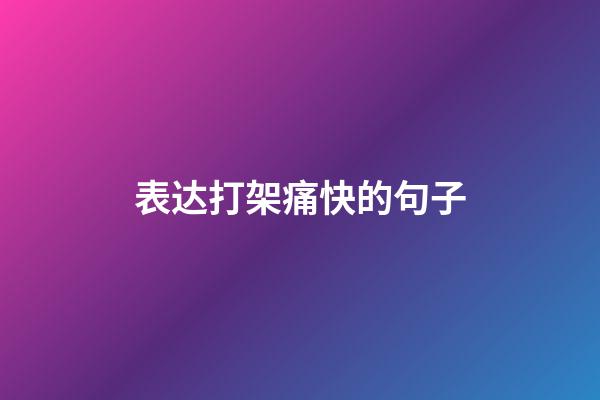 表达打架痛快的句子