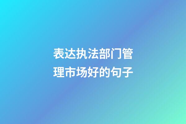表达执法部门管理市场好的句子