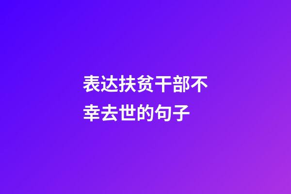 表达扶贫干部不幸去世的句子