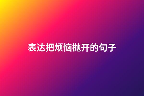 表达把烦恼抛开的句子