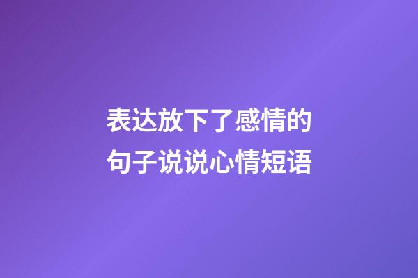 表达放下了感情的句子说说心情短语