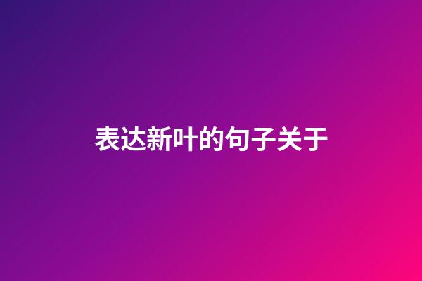 表达新叶的句子关于