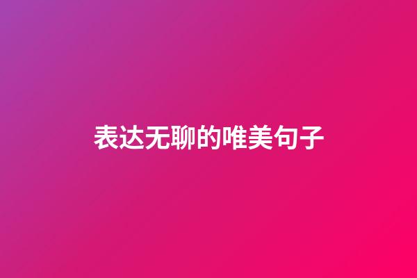 表达无聊的唯美句子