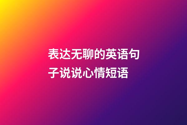 表达无聊的英语句子说说心情短语