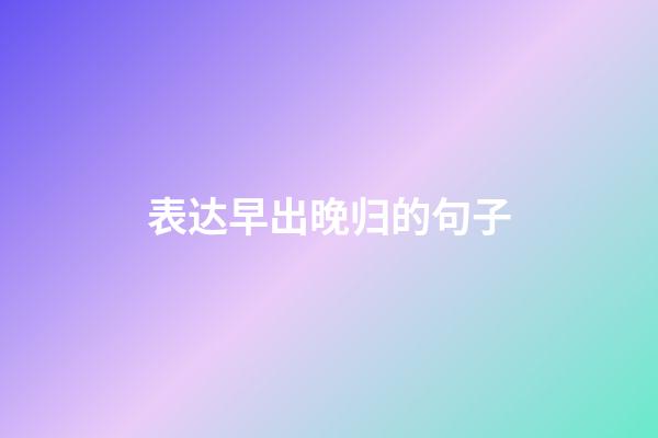 表达早出晚归的句子