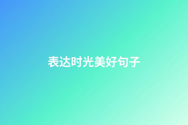 表达时光美好句子