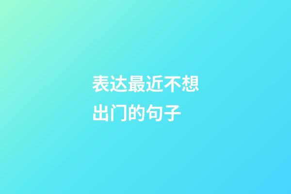 表达最近不想出门的句子