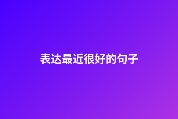 表达最近很好的句子