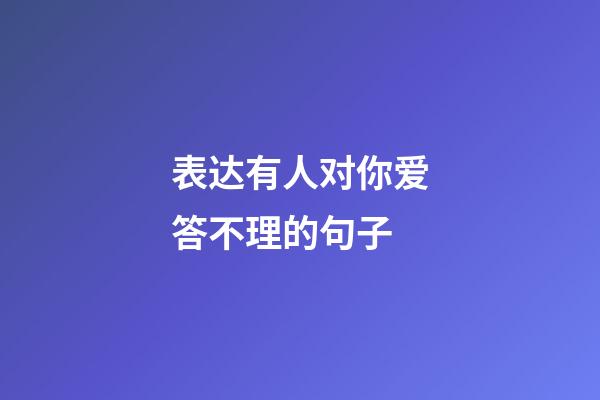 表达有人对你爱答不理的句子