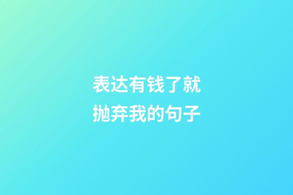 表达有钱了就抛弃我的句子