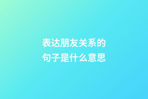表达朋友关系的句子是什么意思