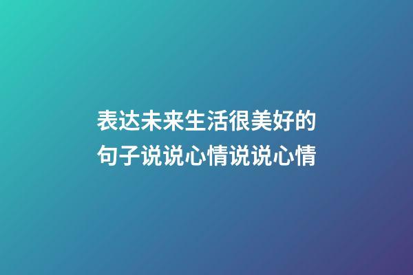 表达未来生活很美好的句子说说心情说说心情