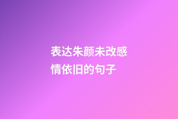 表达朱颜未改感情依旧的句子