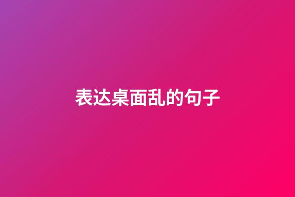 表达桌面乱的句子