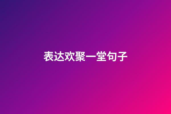 表达欢聚一堂句子