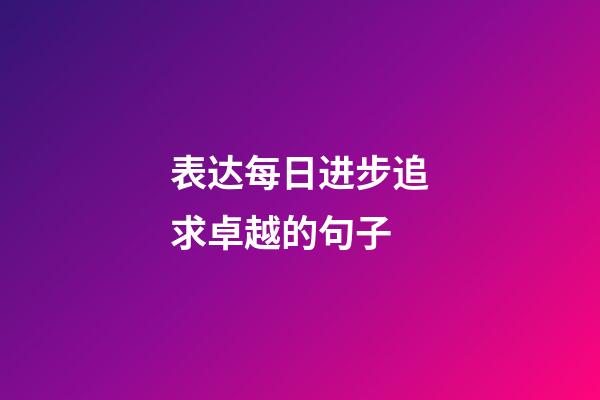 表达每日进步追求卓越的句子