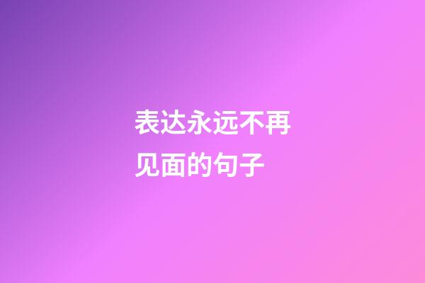 表达永远不再见面的句子