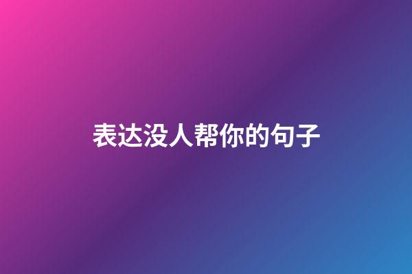 表达没人帮你的句子