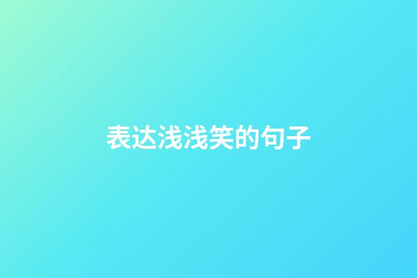 表达浅浅笑的句子