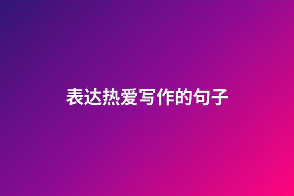 表达热爱写作的句子