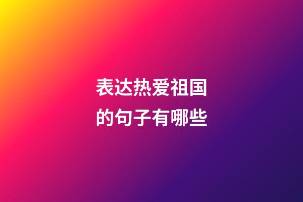 表达热爱祖国的句子有哪些