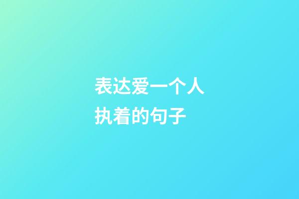 表达爱一个人执着的句子