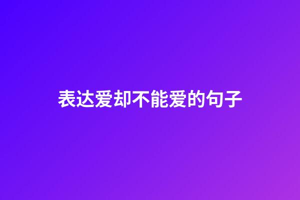 表达爱却不能爱的句子