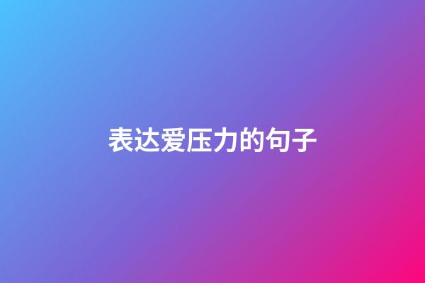 表达爱压力的句子
