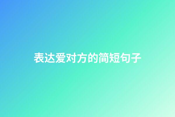 表达爱对方的简短句子
